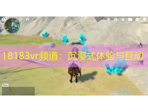 18183vr頻道：沉浸式體驗(yàn)與互動