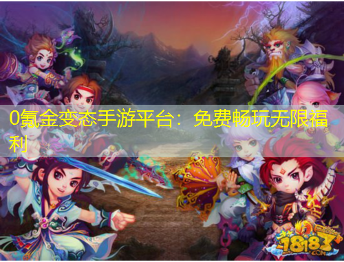 0氪金變態(tài)手游平臺：免費暢玩無限福利