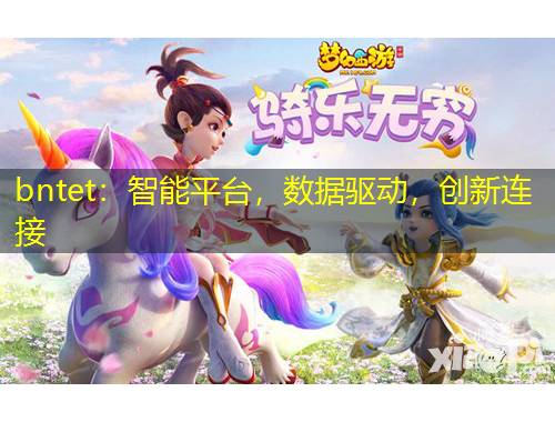 bntet：智能平臺(tái)，數(shù)據(jù)驅(qū)動(dòng)，創(chuàng)新連接