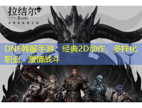 DNF韓服手游：經(jīng)典2D動作，多樣化職業(yè)，激情戰(zhàn)斗
