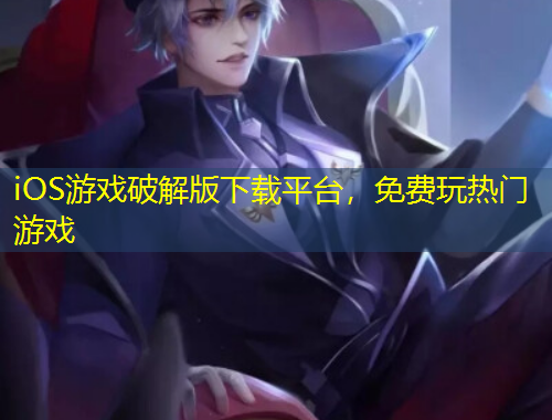 iOS游戲破解版下載平臺(tái)，免費(fèi)玩熱門游戲