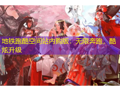 地鐵跑酷空間站內(nèi)購版：無限奔跑，酷炫升級