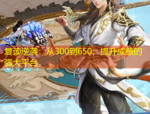 復(fù)讀逆襲：從300到650，提升成績的強(qiáng)大平臺
