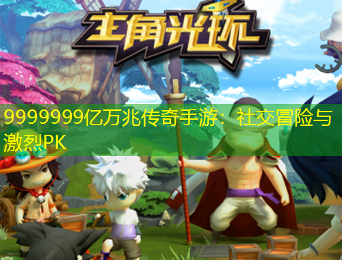 9999999億萬兆傳奇手游：社交冒險與激烈PK