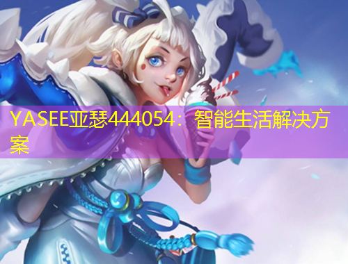 YASEE亞瑟444054：智能生活解決方案