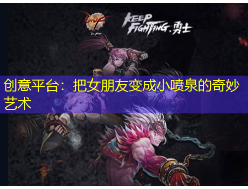 創(chuàng)意平臺(tái)：把女朋友變成小噴泉的奇妙藝術(shù)