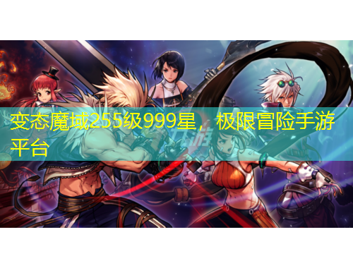 變態(tài)魔域255級999星，極限冒險手游平臺