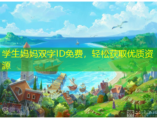 學(xué)生媽媽雙字ID免費(fèi)，輕松獲取優(yōu)質(zhì)資源