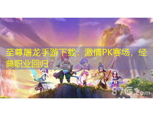 至尊屠龍手游下載：激情PK賽場，經(jīng)典職業(yè)回歸