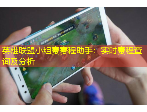 英雄聯(lián)盟小組賽賽程助手：實時賽程查詢及分析