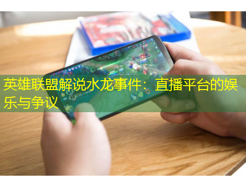英雄聯(lián)盟解說水龍事件：直播平臺的娛樂與爭議