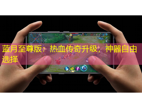 藍月至尊版：熱血傳奇升級，神器自由選擇