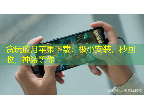 貪玩藍(lán)月蘋果下載：極小安裝，秒回收，神裝等你