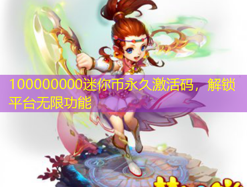 100000000迷你幣永久激活碼，解鎖平臺無限功能