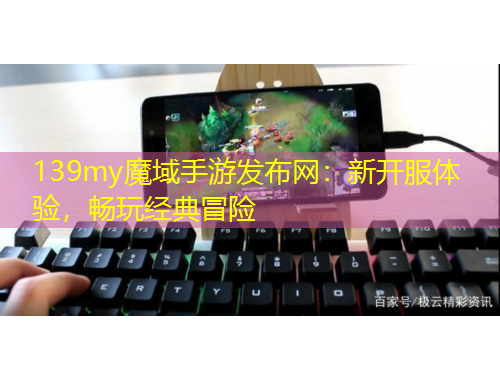 139my魔域手游發(fā)布網(wǎng)：新開(kāi)服體驗(yàn)，暢玩經(jīng)典冒險(xiǎn)