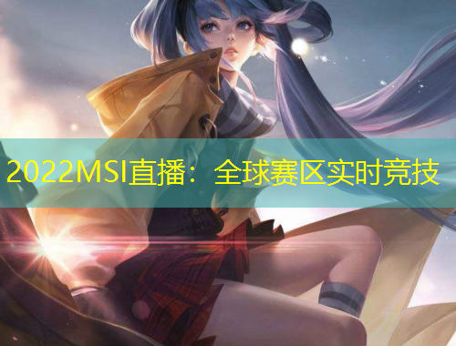 2022MSI直播：全球賽區(qū)實時競技