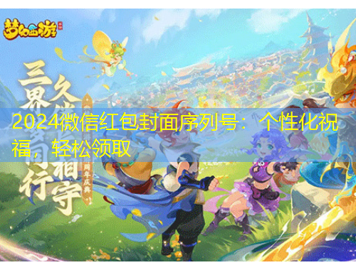 2024微信紅包封面序列號：個(gè)性化祝福，輕松領(lǐng)取