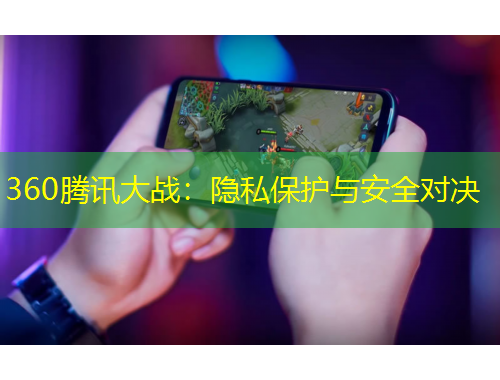 360騰訊大戰(zhàn)：隱私保護(hù)與安全對(duì)決