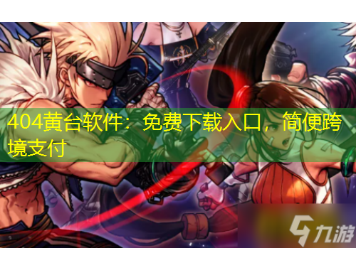 404黃臺(tái)軟件：免費(fèi)下載入口，簡(jiǎn)便跨境支付