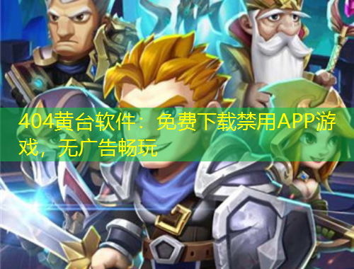 404黃臺軟件：免費下載禁用APP游戲，無廣告暢玩