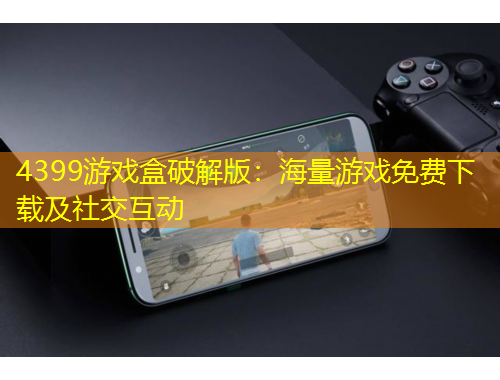 4399游戲盒破解版：海量游戲免費(fèi)下載及社交互動(dòng)