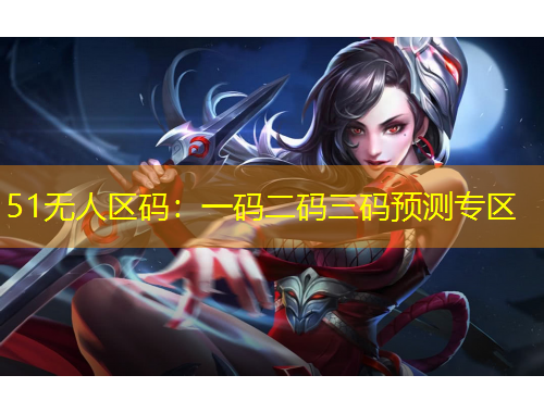 51無(wú)人區(qū)碼：一碼二碼三碼預(yù)測(cè)專區(qū)