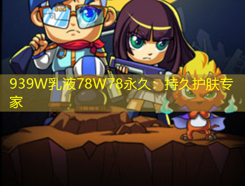 939W乳液78W78永久：持久護膚專家