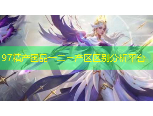 97精產(chǎn)國品一二三產(chǎn)區(qū)區(qū)別分析平臺(tái)