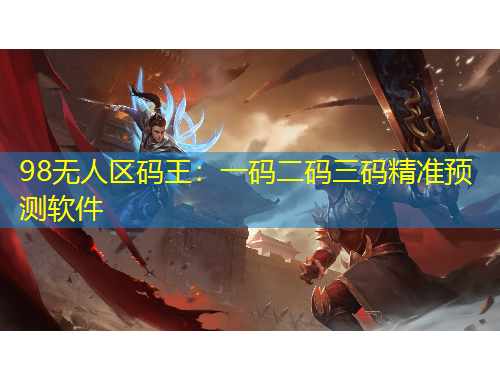 98無人區(qū)碼王：一碼二碼三碼精準(zhǔn)預(yù)測(cè)軟件