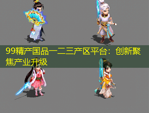 99精產(chǎn)國品一二三產(chǎn)區(qū)平臺(tái)：創(chuàng)新聚焦產(chǎn)業(yè)升級(jí)