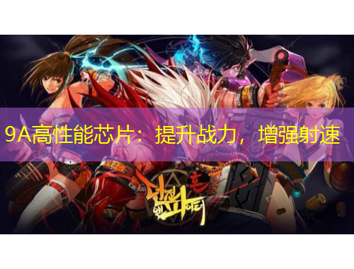 9A高性能芯片：提升戰(zhàn)力，增強(qiáng)射速