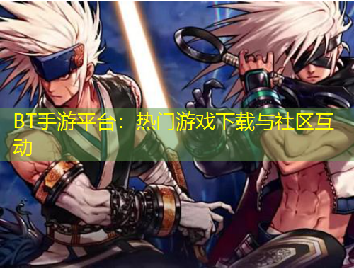 BT手游平臺(tái)：熱門游戲下載與社區(qū)互動(dòng)