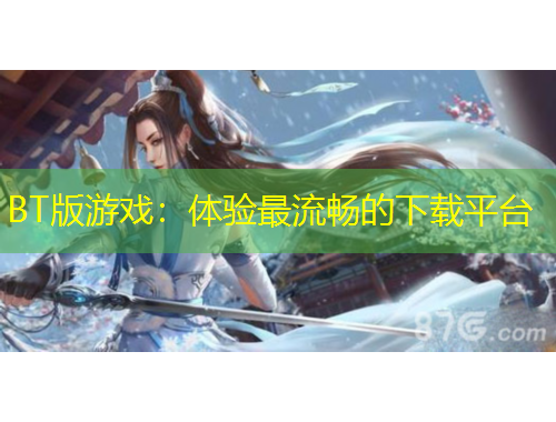 BT版游戲：體驗(yàn)最流暢的下載平臺(tái)