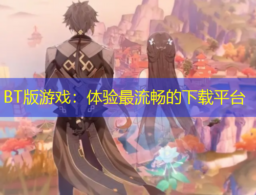 BT版游戲：體驗(yàn)最流暢的下載平臺(tái)