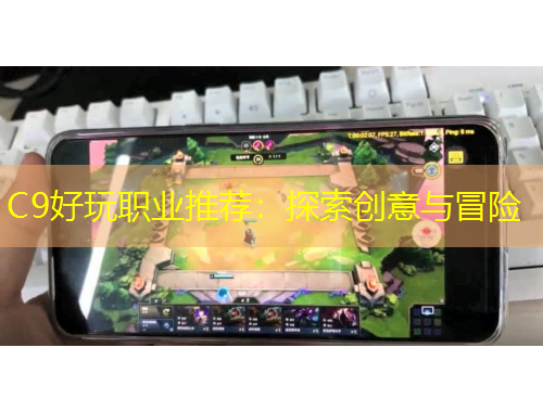 C9好玩職業(yè)推薦：探索創(chuàng)意與冒險(xiǎn)