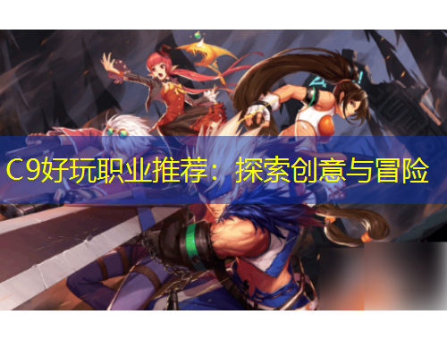 C9好玩職業(yè)推薦：探索創(chuàng)意與冒險(xiǎn)