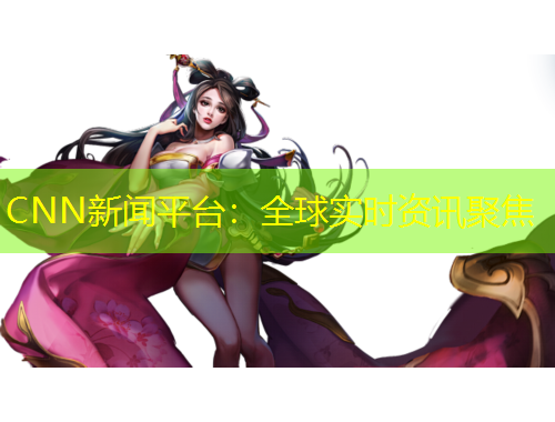 CNN新聞平臺：全球?qū)崟r資訊聚焦