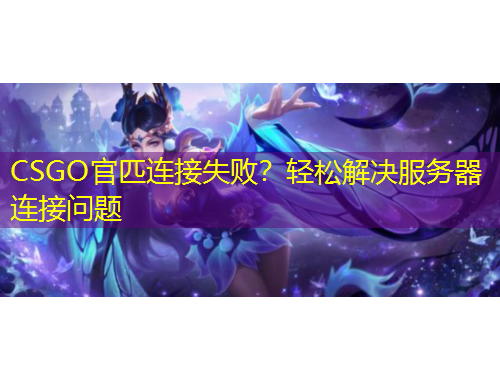 CSGO官匹連接失敗？輕松解決服務(wù)器連接問題