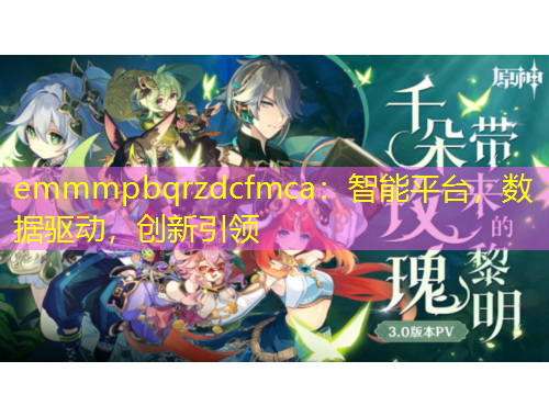 emmmpbqrzdcfmca：智能平臺(tái)，數(shù)據(jù)驅(qū)動(dòng)，創(chuàng)新引領(lǐng)