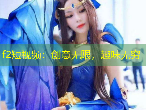 f2短視頻：創(chuàng)意無限，趣味無窮
