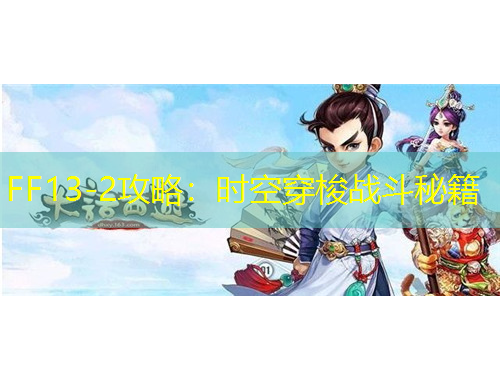 FF13-2攻略：時(shí)空穿梭戰(zhàn)斗秘籍