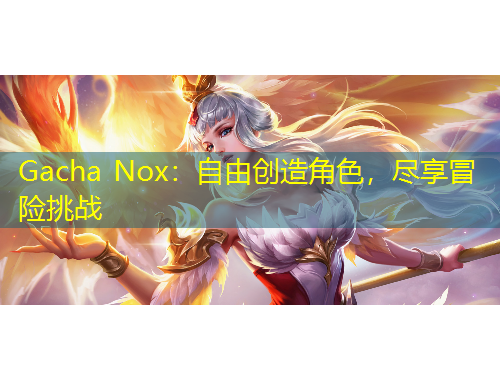 Gacha Nox：自由創(chuàng)造角色，盡享冒險挑戰(zhàn)