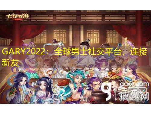 GARY2022：全球男士社交平臺(tái)，連接新友