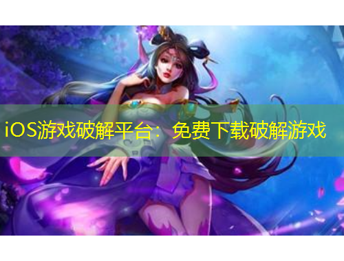 iOS游戲破解平臺(tái)：免費(fèi)下載破解游戲