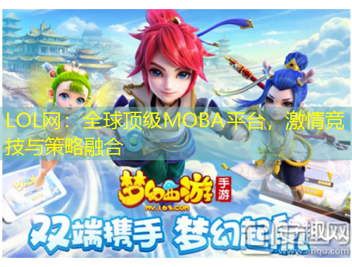 LOL網(wǎng)：全球頂級MOBA平臺，激情競技與策略融合