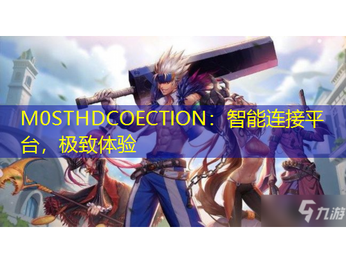 M0STHDCOECTION：智能連接平臺，極致體驗