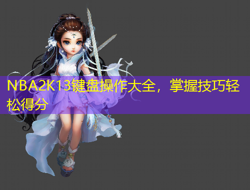 NBA2K13鍵盤操作大全，掌握技巧輕松得分
