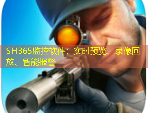 SH365監(jiān)控軟件：實(shí)時(shí)預(yù)覽、錄像回放、智能報(bào)警
