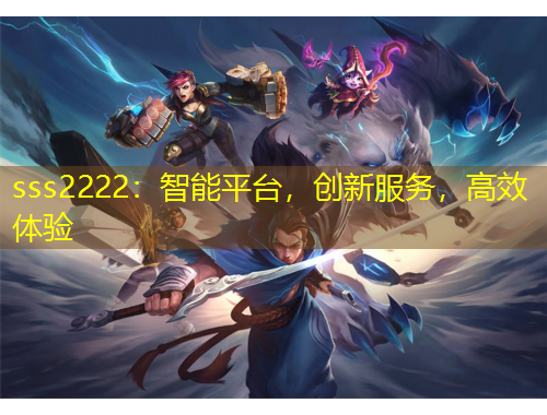 sss2222：智能平臺(tái)，創(chuàng)新服務(wù)，高效體驗(yàn)