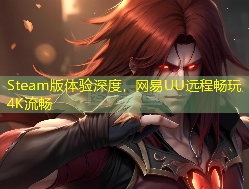 Steam版體驗深度，網易UU遠程暢玩4K流暢